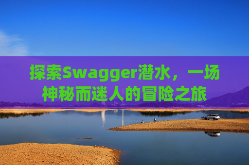 探索Swagger潜水，一场神秘而迷人的冒险之旅