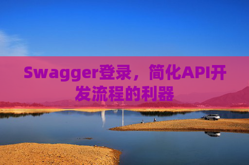 Swagger登录，简化API开发流程的利器